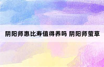 阴阳师惠比寿值得养吗 阴阳师萤草